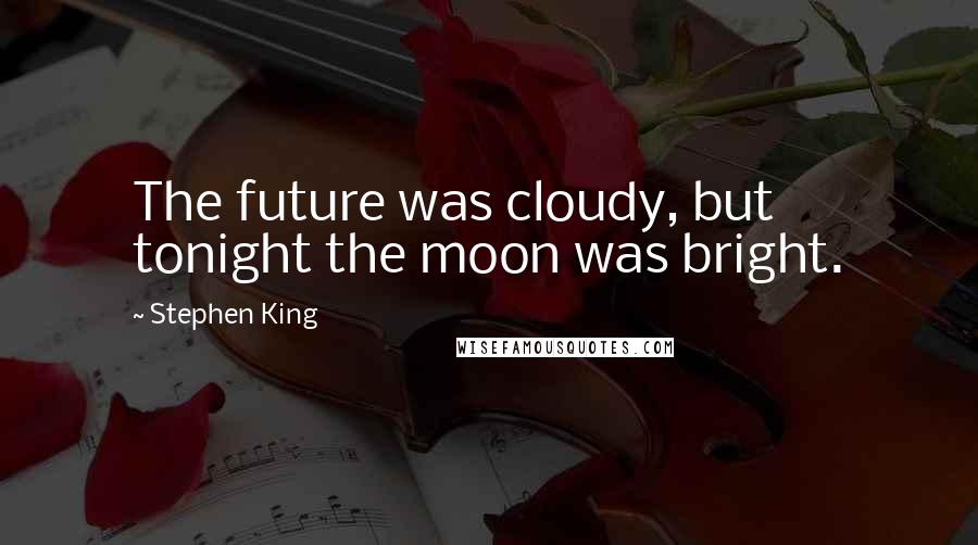 Stephen King Quotes: The future was cloudy, but tonight the moon was bright.