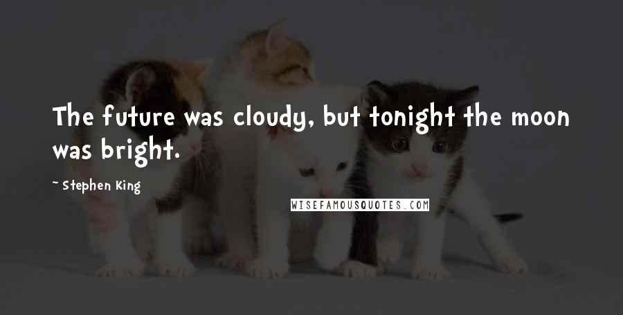 Stephen King Quotes: The future was cloudy, but tonight the moon was bright.