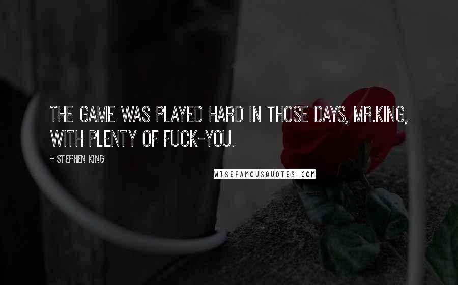 Stephen King Quotes: The game was played hard in those days, Mr.King, with plenty of fuck-you.