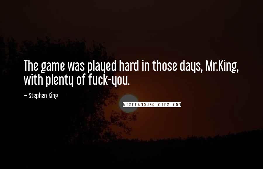 Stephen King Quotes: The game was played hard in those days, Mr.King, with plenty of fuck-you.