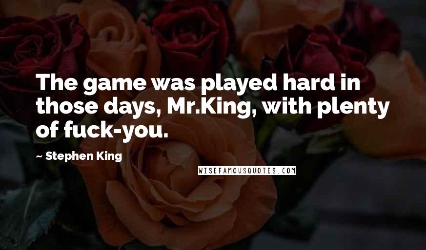 Stephen King Quotes: The game was played hard in those days, Mr.King, with plenty of fuck-you.