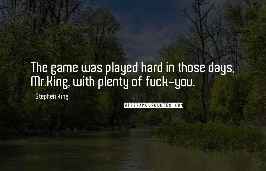 Stephen King Quotes: The game was played hard in those days, Mr.King, with plenty of fuck-you.
