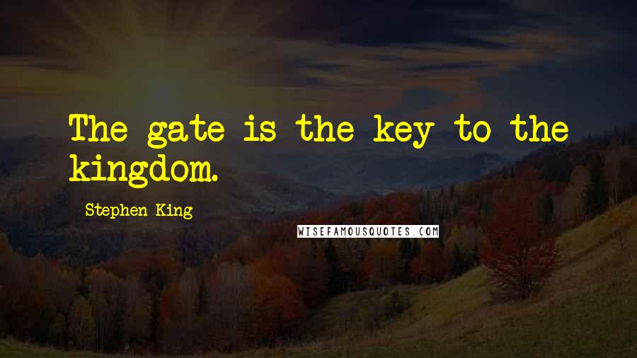 Stephen King Quotes: The gate is the key to the kingdom.