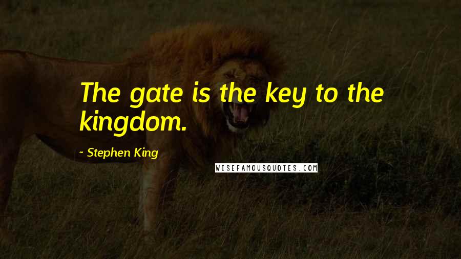 Stephen King Quotes: The gate is the key to the kingdom.