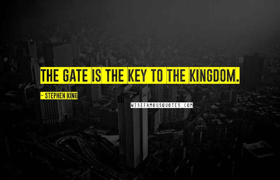 Stephen King Quotes: The gate is the key to the kingdom.