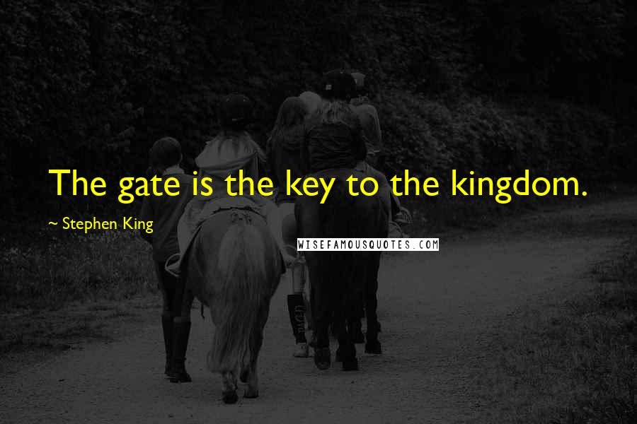 Stephen King Quotes: The gate is the key to the kingdom.