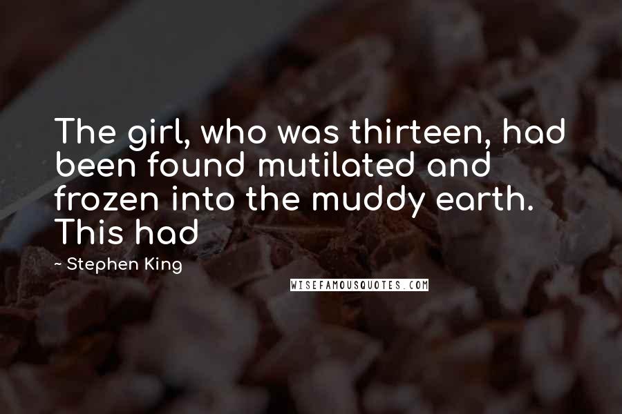 Stephen King Quotes: The girl, who was thirteen, had been found mutilated and frozen into the muddy earth. This had