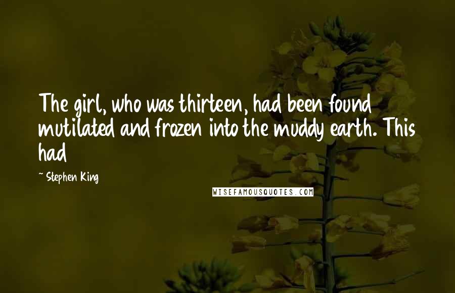 Stephen King Quotes: The girl, who was thirteen, had been found mutilated and frozen into the muddy earth. This had