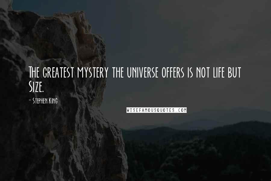 Stephen King Quotes: The greatest mystery the universe offers is not life but Size.