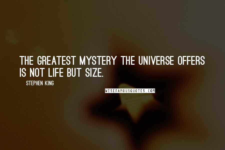 Stephen King Quotes: The greatest mystery the universe offers is not life but Size.