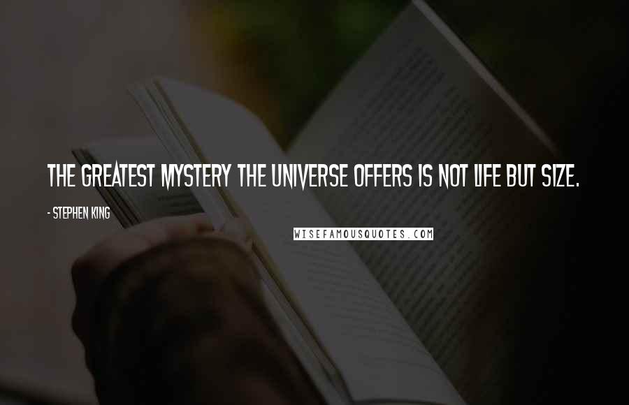 Stephen King Quotes: The greatest mystery the universe offers is not life but Size.