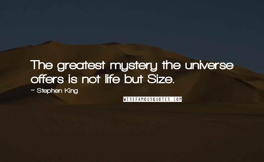 Stephen King Quotes: The greatest mystery the universe offers is not life but Size.