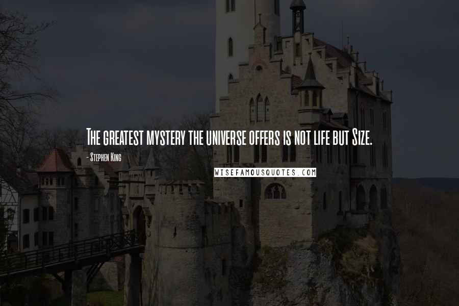 Stephen King Quotes: The greatest mystery the universe offers is not life but Size.