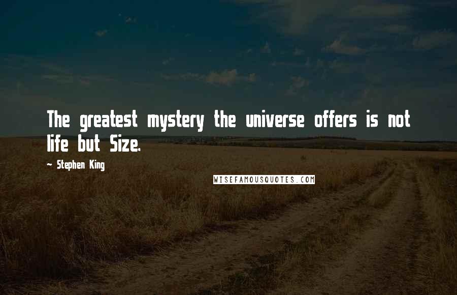 Stephen King Quotes: The greatest mystery the universe offers is not life but Size.