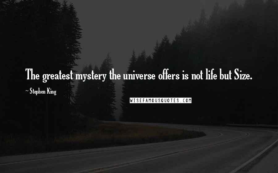 Stephen King Quotes: The greatest mystery the universe offers is not life but Size.