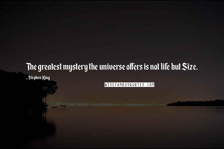 Stephen King Quotes: The greatest mystery the universe offers is not life but Size.