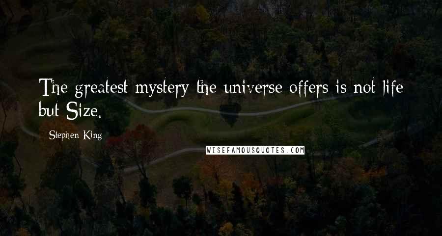 Stephen King Quotes: The greatest mystery the universe offers is not life but Size.