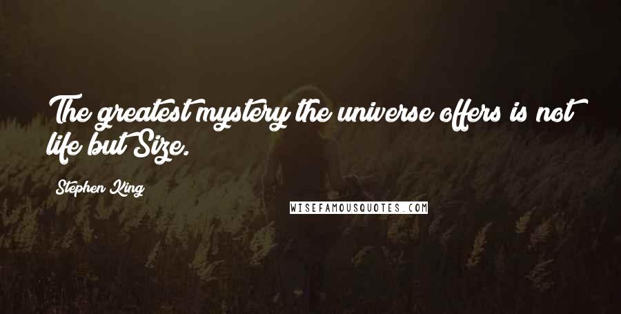 Stephen King Quotes: The greatest mystery the universe offers is not life but Size.