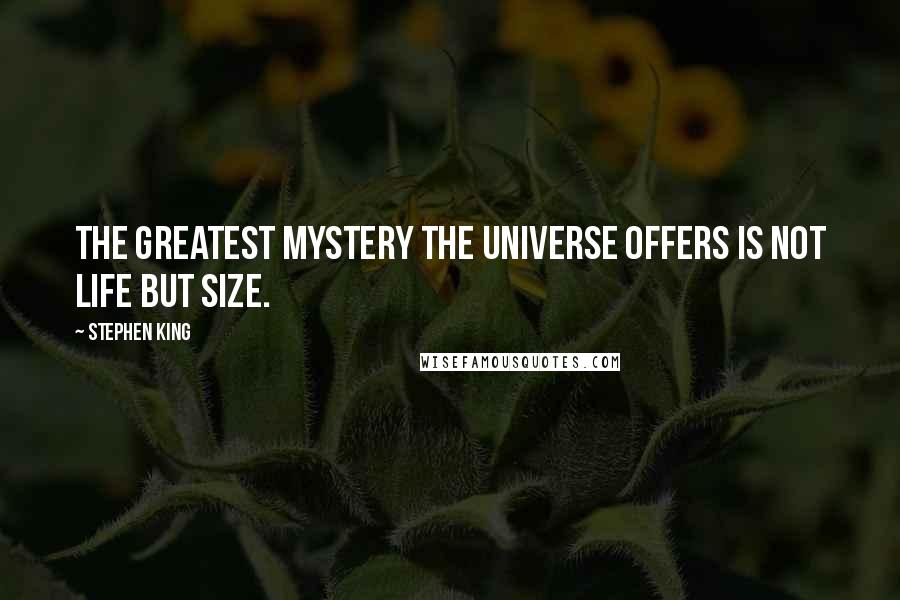 Stephen King Quotes: The greatest mystery the universe offers is not life but Size.