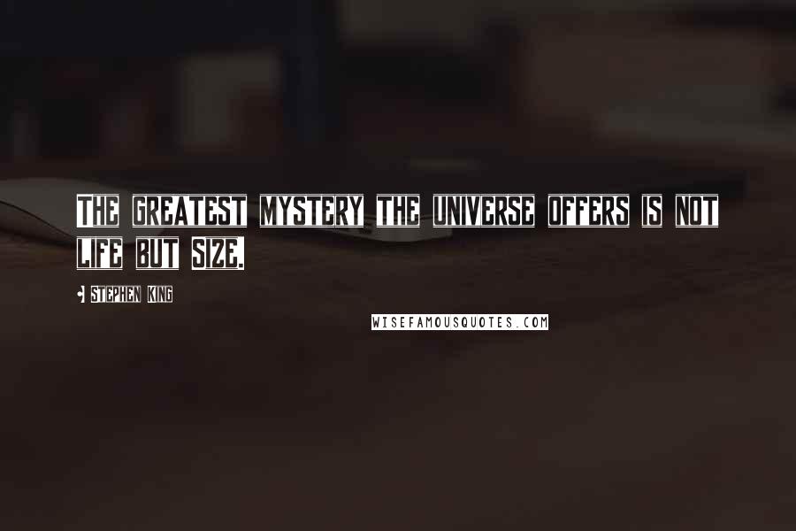 Stephen King Quotes: The greatest mystery the universe offers is not life but Size.