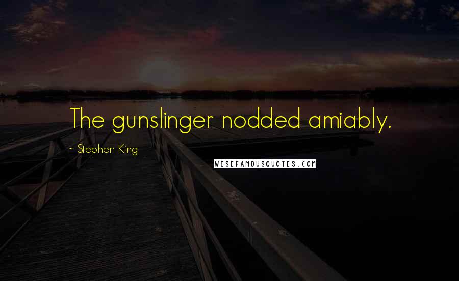 Stephen King Quotes: The gunslinger nodded amiably.