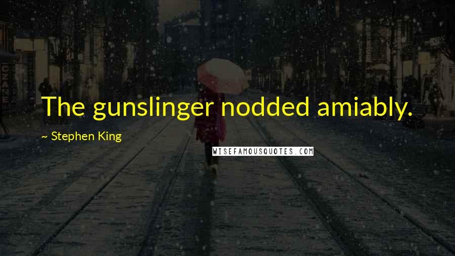 Stephen King Quotes: The gunslinger nodded amiably.