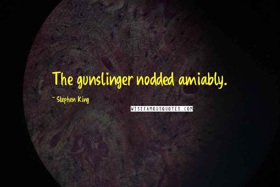 Stephen King Quotes: The gunslinger nodded amiably.