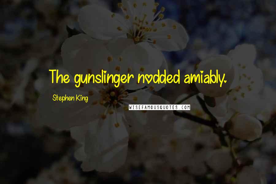 Stephen King Quotes: The gunslinger nodded amiably.
