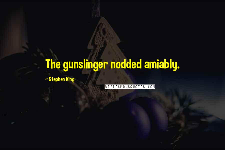 Stephen King Quotes: The gunslinger nodded amiably.