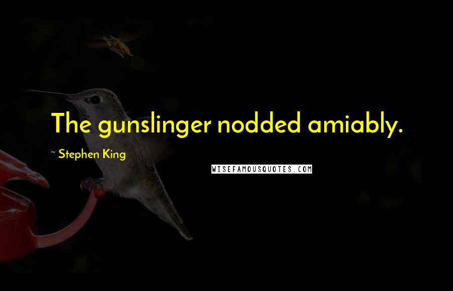 Stephen King Quotes: The gunslinger nodded amiably.