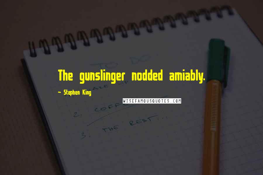 Stephen King Quotes: The gunslinger nodded amiably.