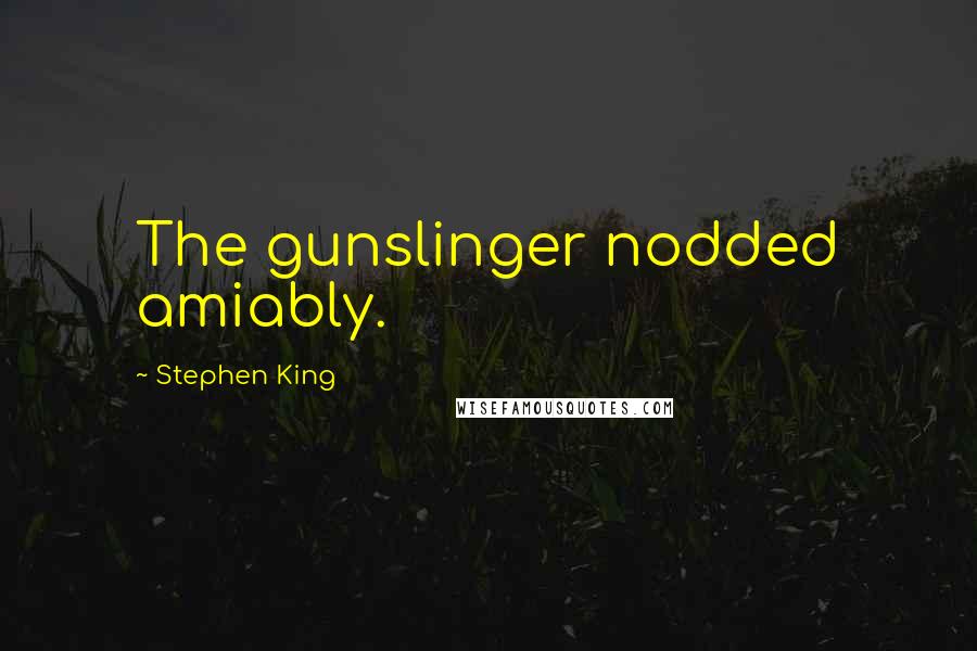 Stephen King Quotes: The gunslinger nodded amiably.