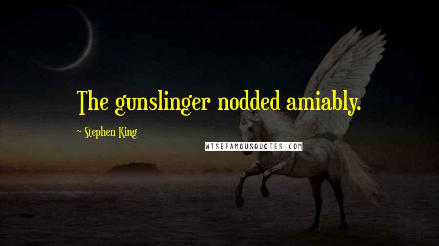 Stephen King Quotes: The gunslinger nodded amiably.