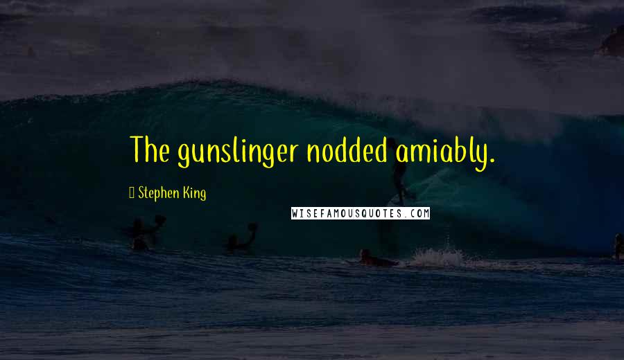 Stephen King Quotes: The gunslinger nodded amiably.