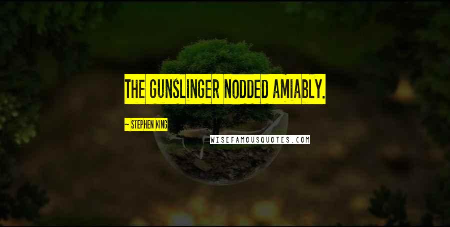 Stephen King Quotes: The gunslinger nodded amiably.