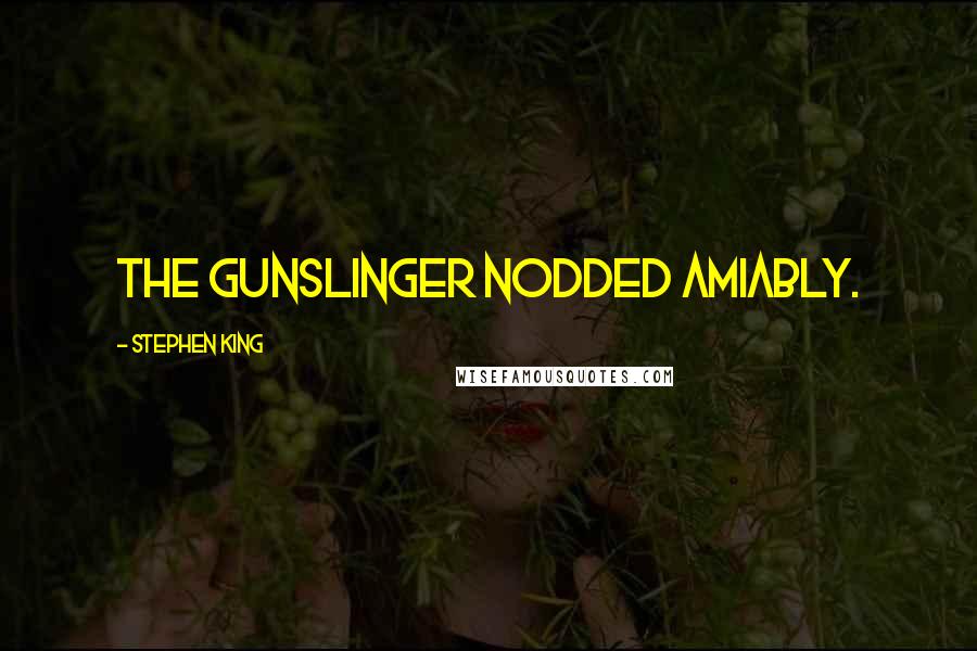 Stephen King Quotes: The gunslinger nodded amiably.