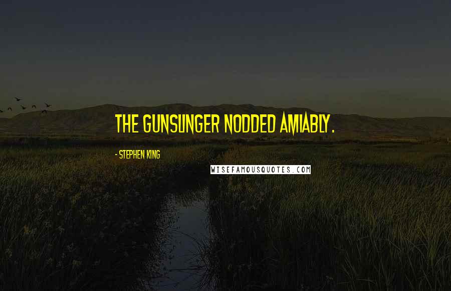 Stephen King Quotes: The gunslinger nodded amiably.