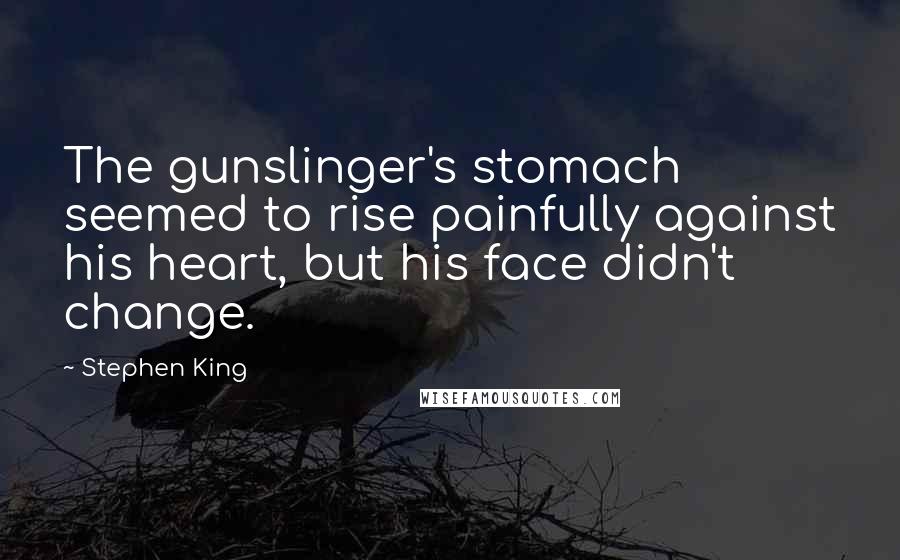 Stephen King Quotes: The gunslinger's stomach seemed to rise painfully against his heart, but his face didn't change.
