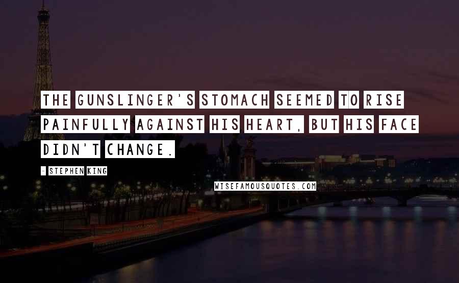 Stephen King Quotes: The gunslinger's stomach seemed to rise painfully against his heart, but his face didn't change.