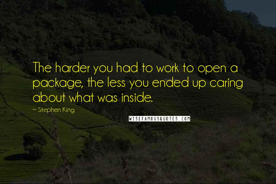 Stephen King Quotes: The harder you had to work to open a package, the less you ended up caring about what was inside.