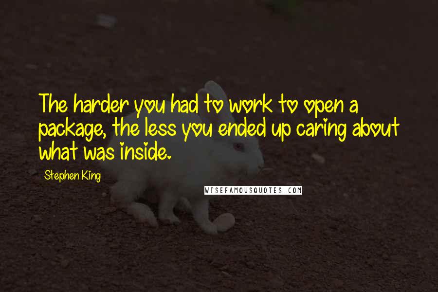 Stephen King Quotes: The harder you had to work to open a package, the less you ended up caring about what was inside.