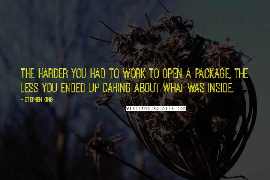 Stephen King Quotes: The harder you had to work to open a package, the less you ended up caring about what was inside.