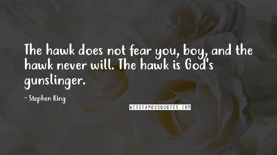 Stephen King Quotes: The hawk does not fear you, boy, and the hawk never will. The hawk is God's gunslinger.