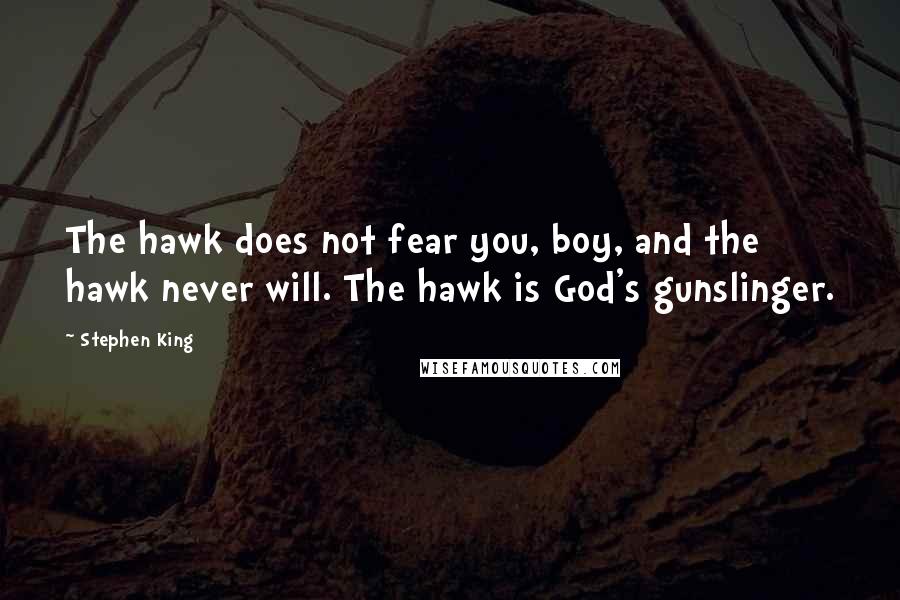 Stephen King Quotes: The hawk does not fear you, boy, and the hawk never will. The hawk is God's gunslinger.