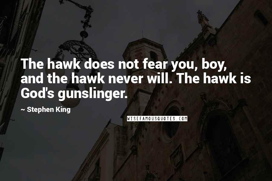 Stephen King Quotes: The hawk does not fear you, boy, and the hawk never will. The hawk is God's gunslinger.