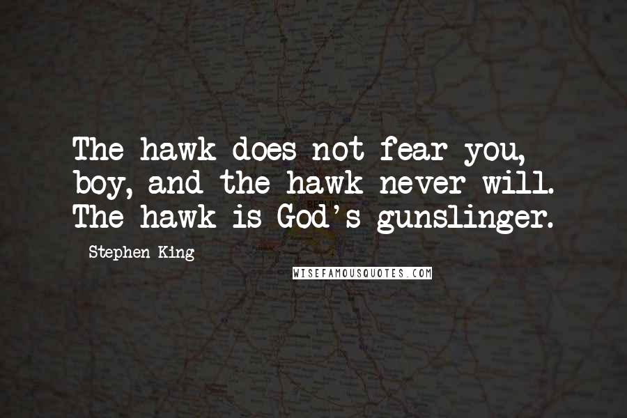 Stephen King Quotes: The hawk does not fear you, boy, and the hawk never will. The hawk is God's gunslinger.