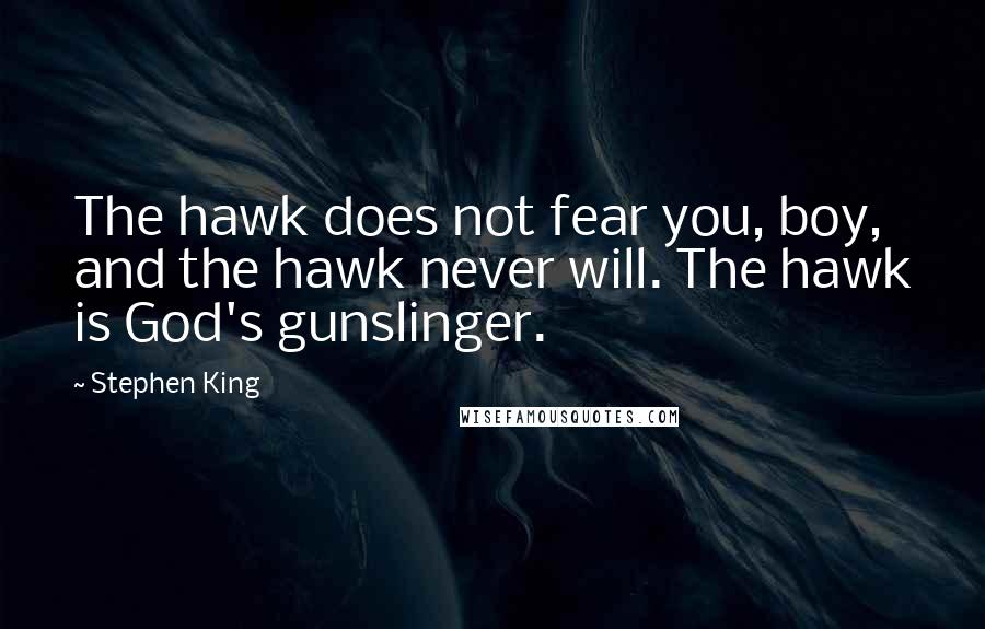 Stephen King Quotes: The hawk does not fear you, boy, and the hawk never will. The hawk is God's gunslinger.