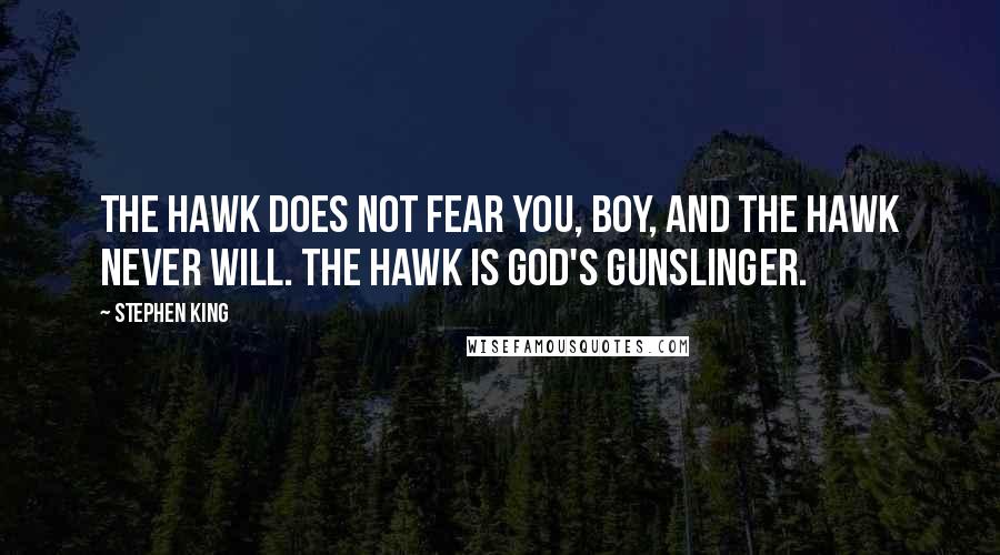 Stephen King Quotes: The hawk does not fear you, boy, and the hawk never will. The hawk is God's gunslinger.