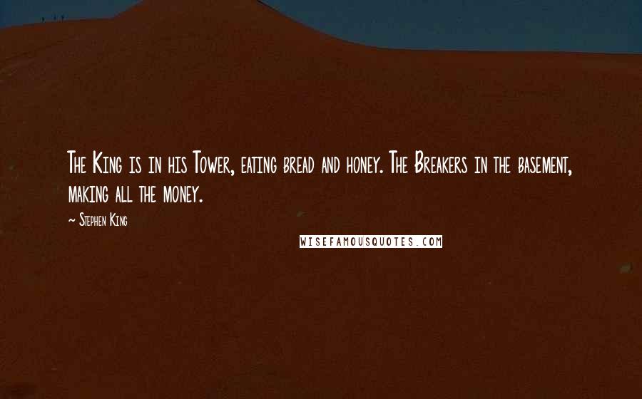 Stephen King Quotes: The King is in his Tower, eating bread and honey. The Breakers in the basement, making all the money.
