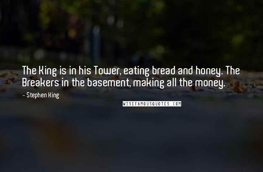 Stephen King Quotes: The King is in his Tower, eating bread and honey. The Breakers in the basement, making all the money.